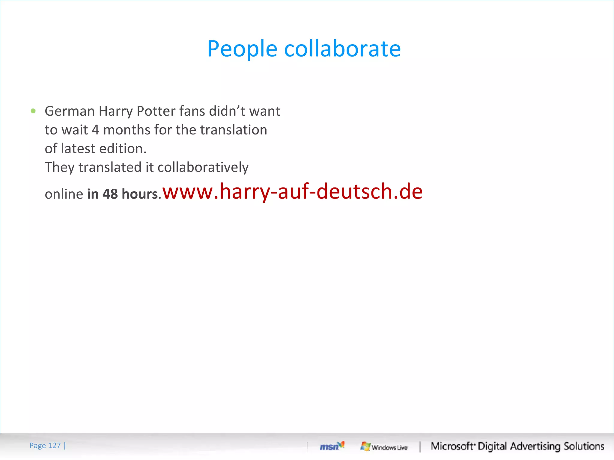 People collaborate  German Harry Potter fans didn’t want to wait 4 months for the translation of latest edition. They translated it collaboratively online  in 48 hours . www.harry-auf-deutsch.de Page   | 