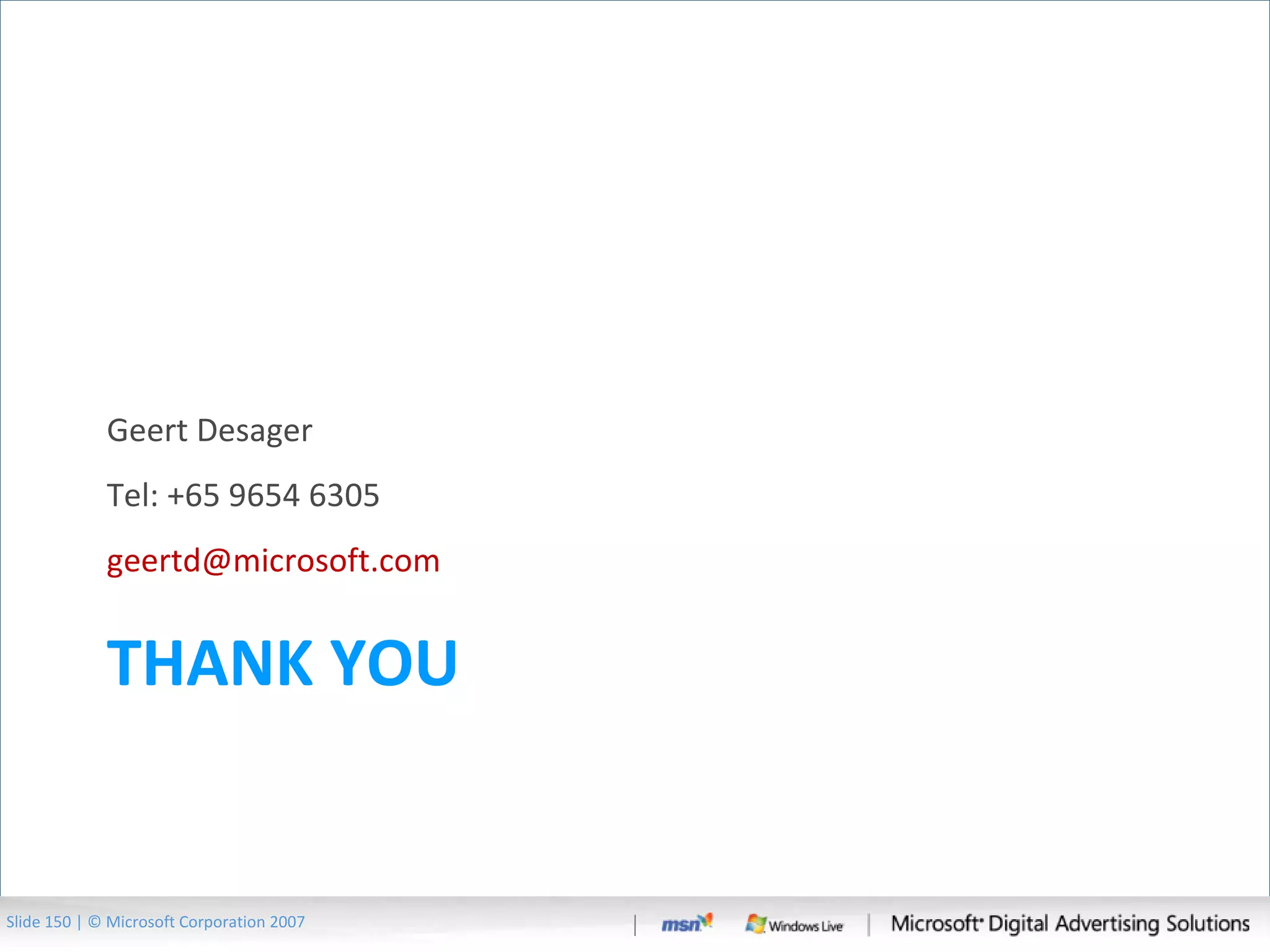 THANK YOU Geert Desager Tel: +65 9654 6305 [email_address]   Slide   | © Microsoft Corporation 2007 