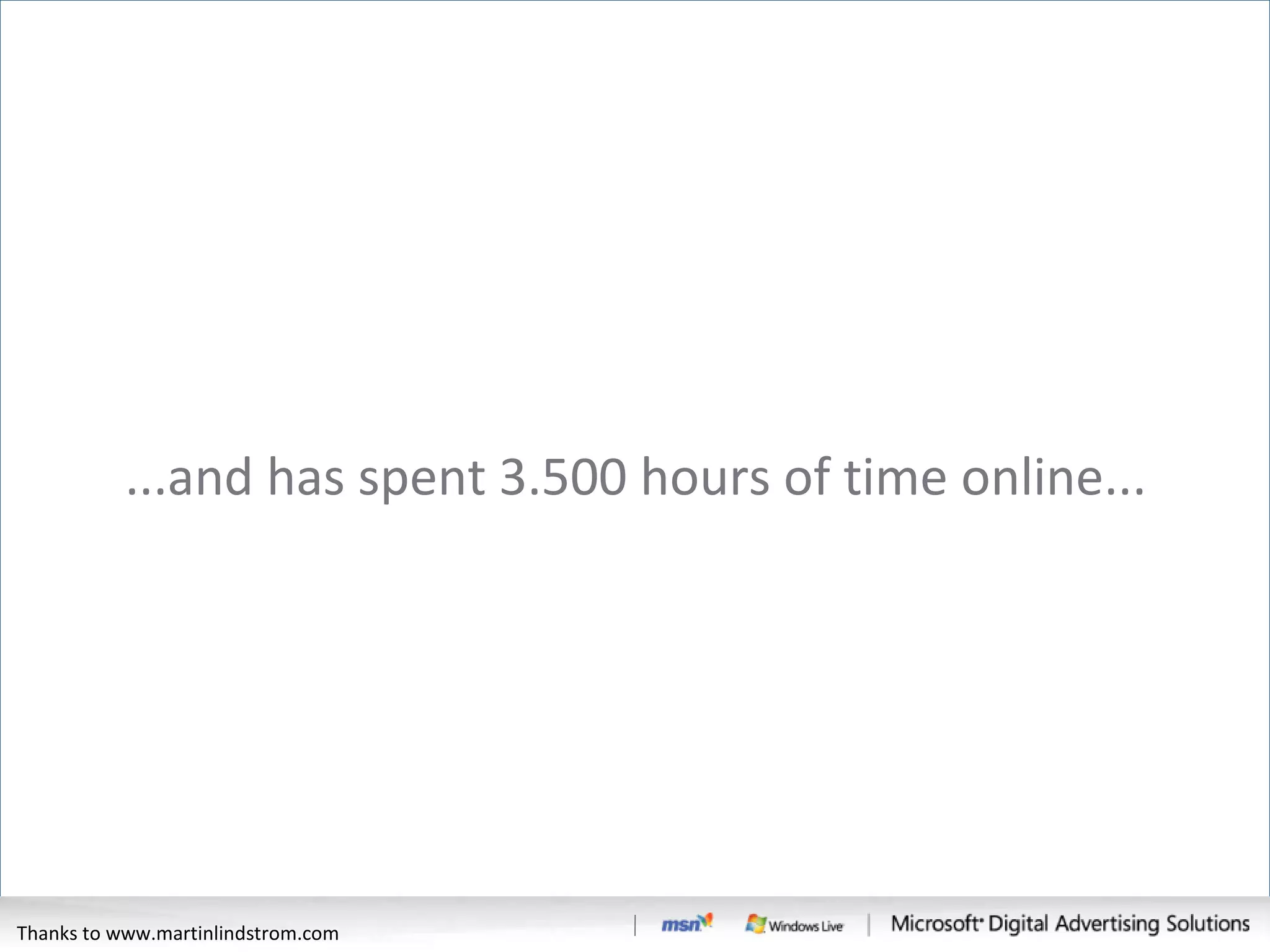 ...and has spent 3.500 hours of time online... Thanks to www.martinlindstrom.com 