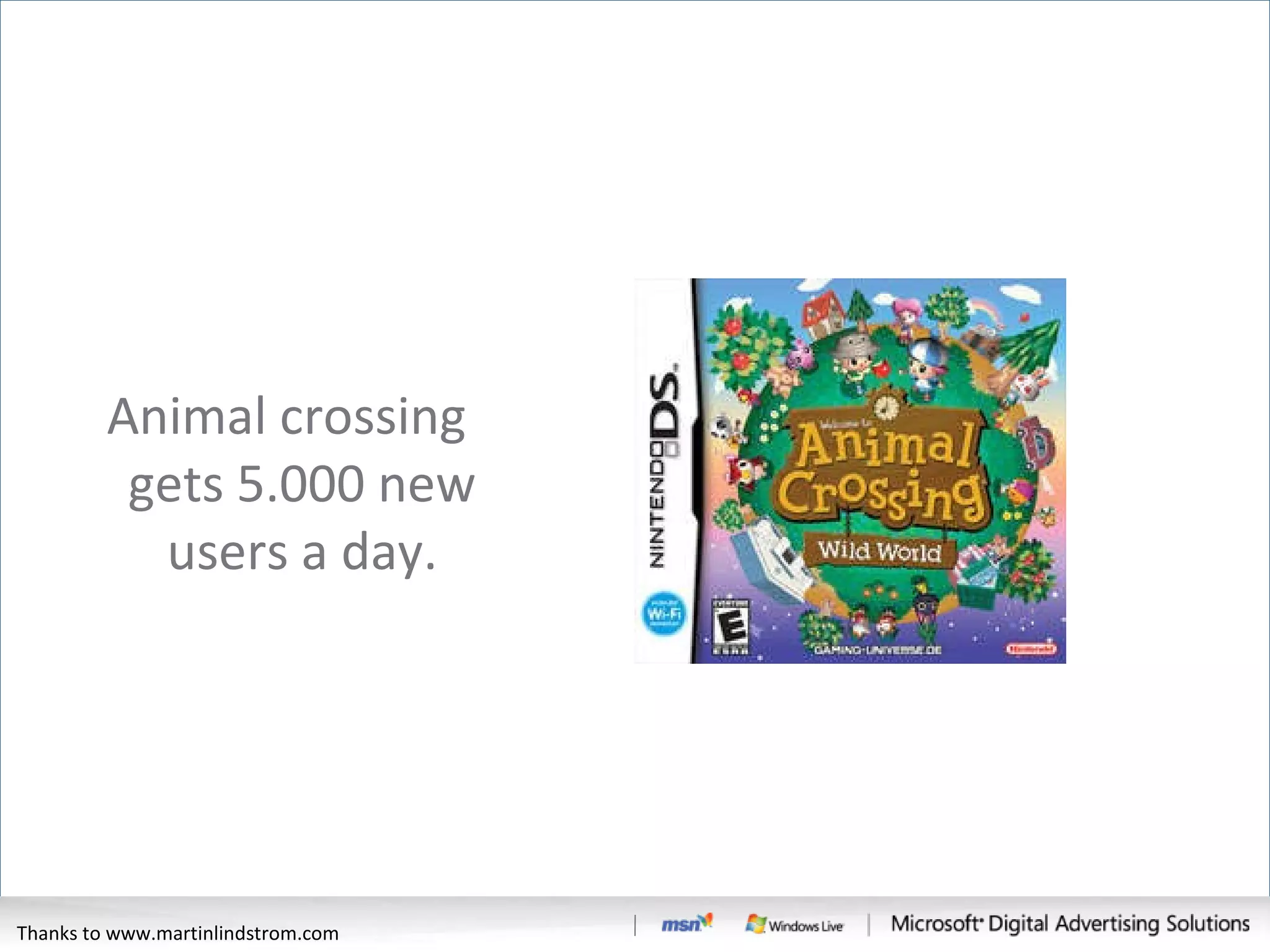 Animal crossing gets 5.000 new users a day. Thanks to www.martinlindstrom.com 