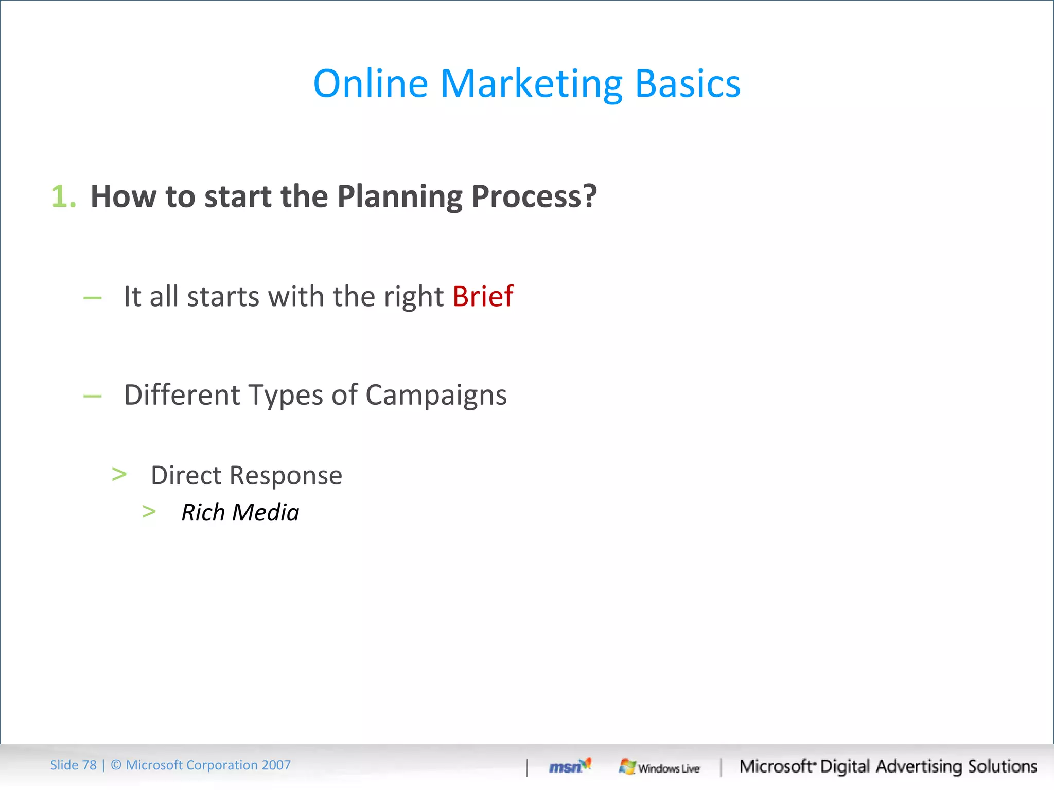 Online Marketing Basics How to start the Planning Process?  It all starts with the right  Brief Different Types of Campaigns Direct Response Rich Media Slide   | © Microsoft Corporation 2007 