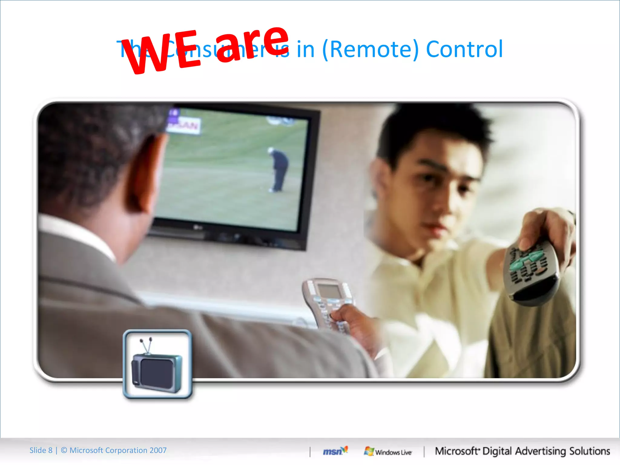 The Consumer is in (Remote) Control Slide   | © Microsoft Corporation 2007 WE are 