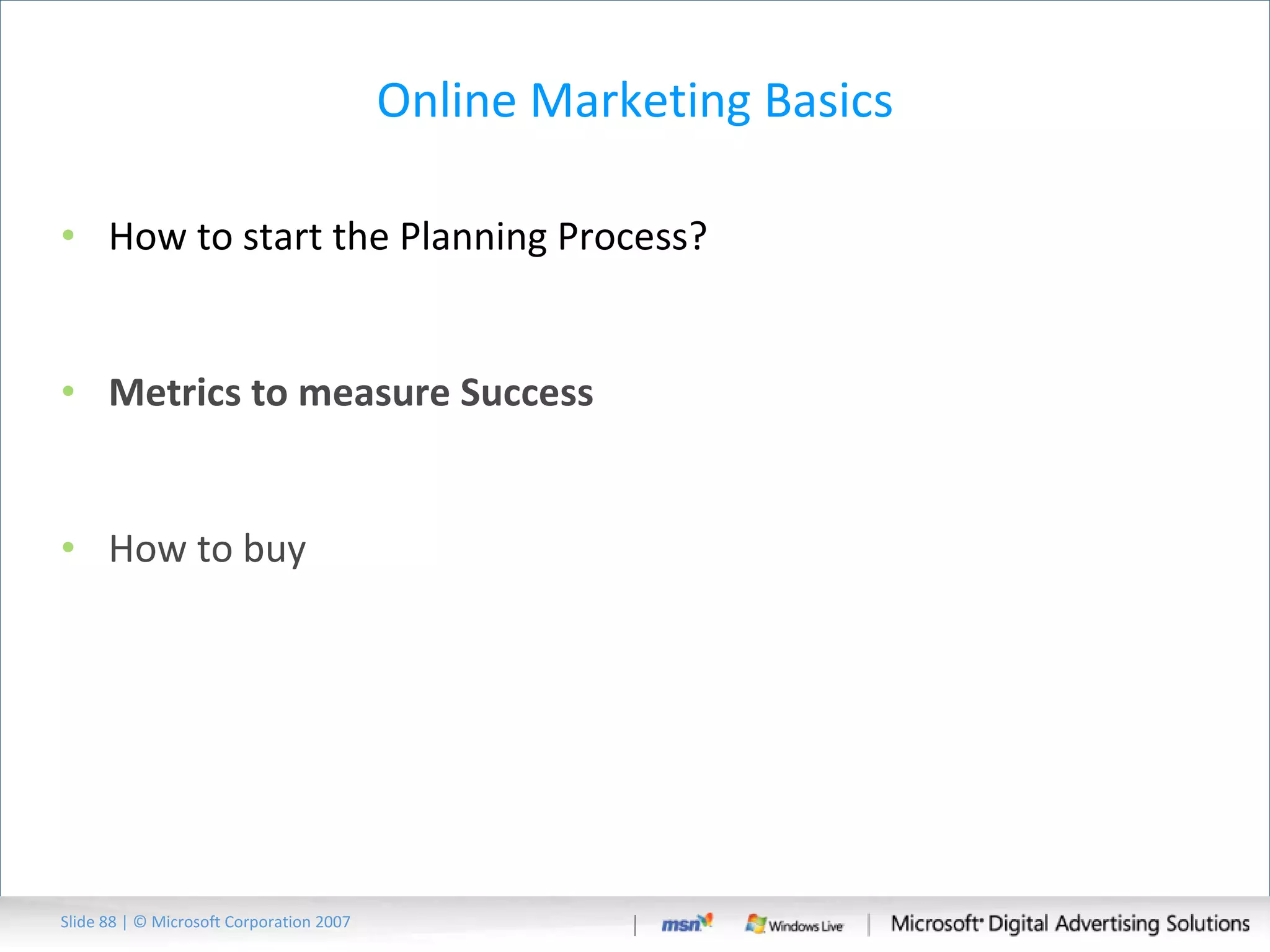 Online Marketing Basics How to start the Planning Process?  Metrics to measure Success How to buy Slide   | © Microsoft Corporation 2007 