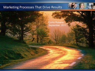 Marketing Processes That Drive Results



                             Curtis Roberts
                             September, 2011
 