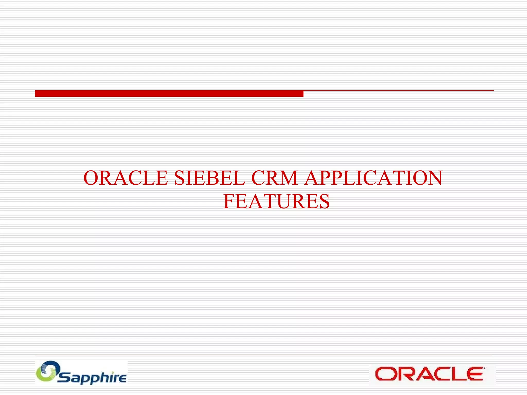 ORACLE SIEBEL CRM APPLICATION FEATURES 