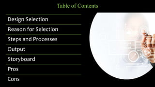 Table of Contents
Design Selection
Reason for Selection
Steps and Processes
Output
Storyboard
Pros
Cons
 