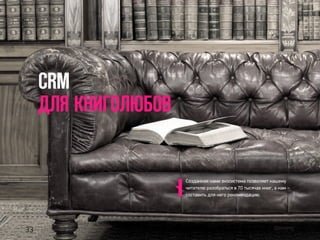 CRM
ДЛЯ КНИГОЛЮБОВ
Созданная нами экосистема позволяет нашему
читателю разобраться в 70 тысячах книг, а нам –
составить для него рекомендацию.
33
 