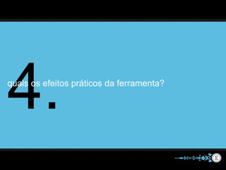 quais os efeitos práticos da ferramenta?
 