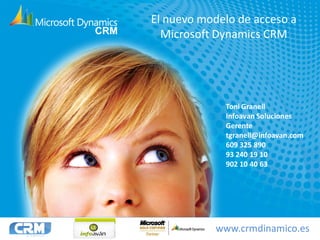 El nuevo modelo de acceso a
  Microsoft Dynamics CRM




             Toni Granell
             Infoavan Soluciones
             Gerente
             tgranell@infoavan.com
             609 325 890
             93 240 19 10
             902 10 40 63




           www.crmdinamico.es
 