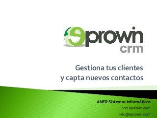 Gestiona tus clientes
y capta nuevos contactos
ANER Sistemas Informáticos
crm.eprowin.com
info@eprowin.com
 