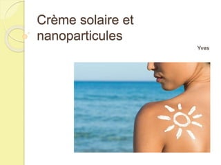 Crème solaire et
nanoparticules
Yves
 