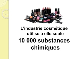 L’industrie cosmétique
utilise à elle seule
10 000 substances
chimiques
 