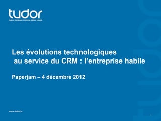 Les évolutions technologiques
au service du CRM : l’entreprise habile

Paperjam – 4 décembre 2012




                                          1
 
