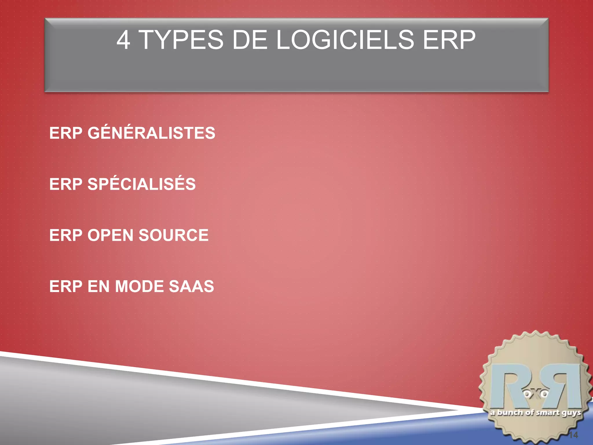 4 TYPES DE LOGICIELS ERP
ERP GÉNÉRALISTES
ERP SPÉCIALISÉS
ERP OPEN SOURCE
ERP EN MODE SAAS
14
 