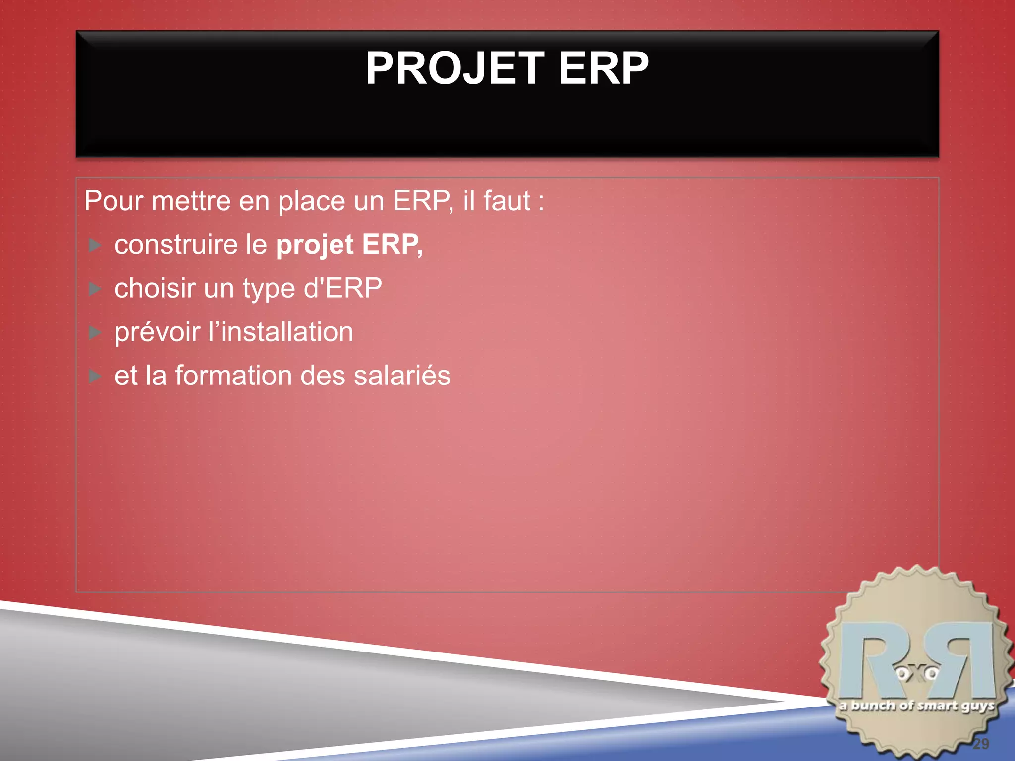 PROJET ERP
Pour mettre en place un ERP, il faut :
 construire le projet ERP,
 choisir un type d'ERP
 prévoir l’installation
 et la formation des salariés
29
 