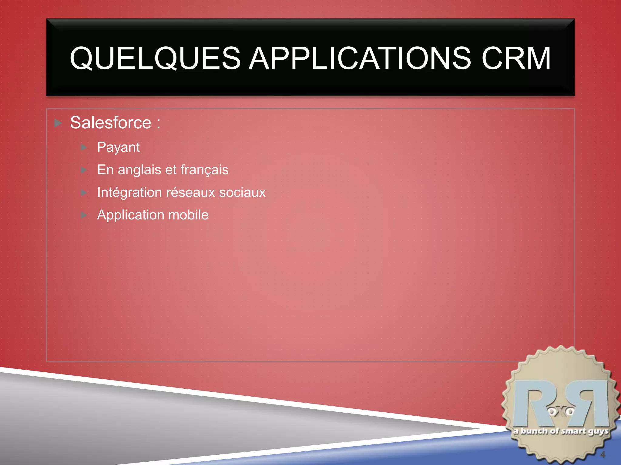 QUELQUES APPLICATIONS CRM
 Salesforce :
 Payant
 En anglais et français
 Intégration réseaux sociaux
 Application mobile
4
 