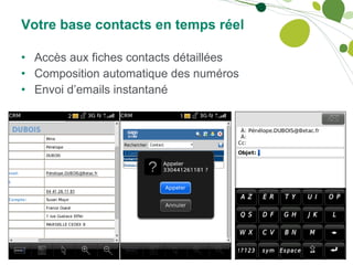 Votre base contacts en temps réel Accès aux fiches contacts détaillées Composition automatique des numéros Envoi d’emails instantané 