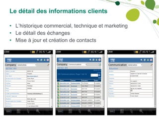 Le détail des informations clients L’historique commercial, technique et marketing Le détail des échanges Mise à jour et création de contacts 