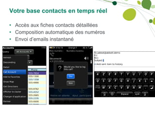 Votre base contacts en temps réel Accès aux fiches contacts détaillées Composition automatique des numéros Envoi d’emails instantané 