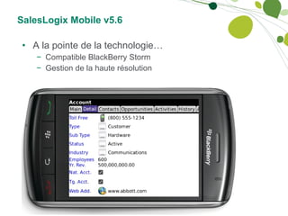 SalesLogix Mobile v5.6 A la pointe de la technologie… Compatible BlackBerry Storm Gestion de la haute résolution 