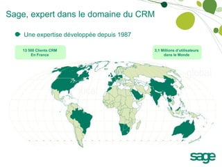 Une expertise développée depuis 1987 13 500 Clients CRM  En France  3,1 Millions d’utilisateurs  dans le Monde  Sage, expert dans le domaine du CRM 