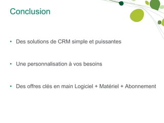 Conclusion Des solutions de CRM simple et puissantes Une personnalisation à vos besoins Des offres clés en main Logiciel + Matériel + Abonnement 