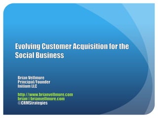 Customer Acquisition for the Social Business - Brian Vellmure