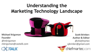 Michael Krigsman
Founder
@mkrigsman
mkrigsman@cxotalk.com
Scott Brinker:
Author & Editor
@chiefmartec
sjbrinker@gmail.com
Understanding the
Marketing Technology Landscape
 