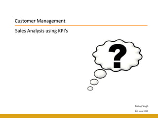 Customer Management Sales Analysis using KPI’s Pratap Singh 8th June 2010 