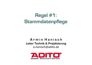 Regel #1:
Stammdatenpflege


   Armin Hanisch
Leiter Technik & Projektierung
     a.hanisch@adito.de
 