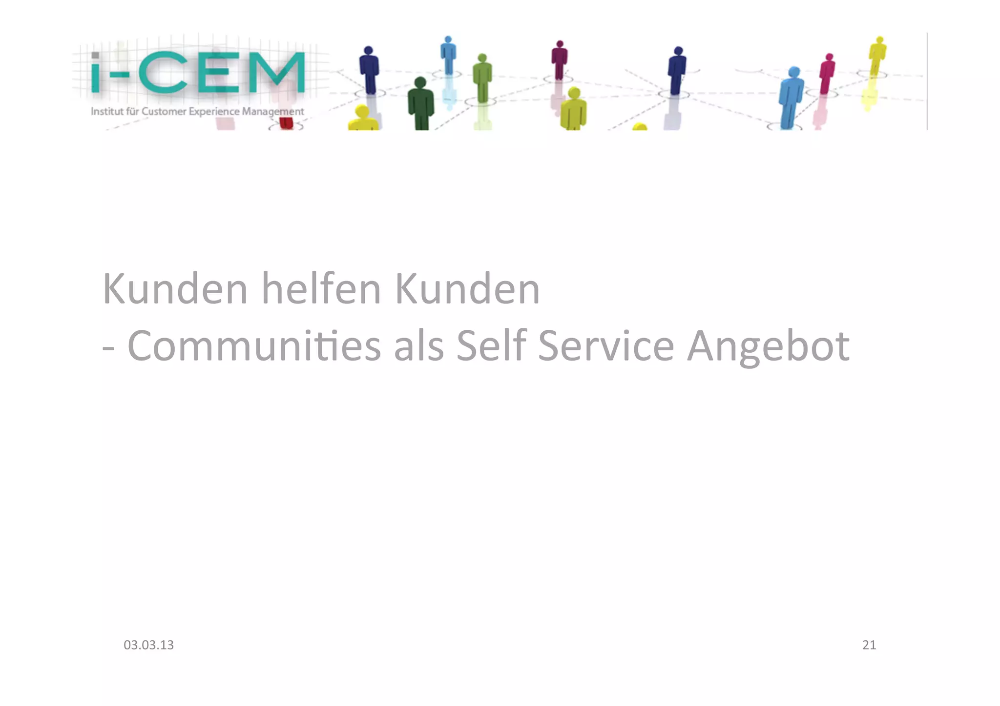 Kunden	
  helfen	
  Kunden	
  	
  
-­‐	
  CommuniNes	
  als	
  Self	
  Service	
  Angebot	
  




 03.03.13	
                                                  21	
  
 