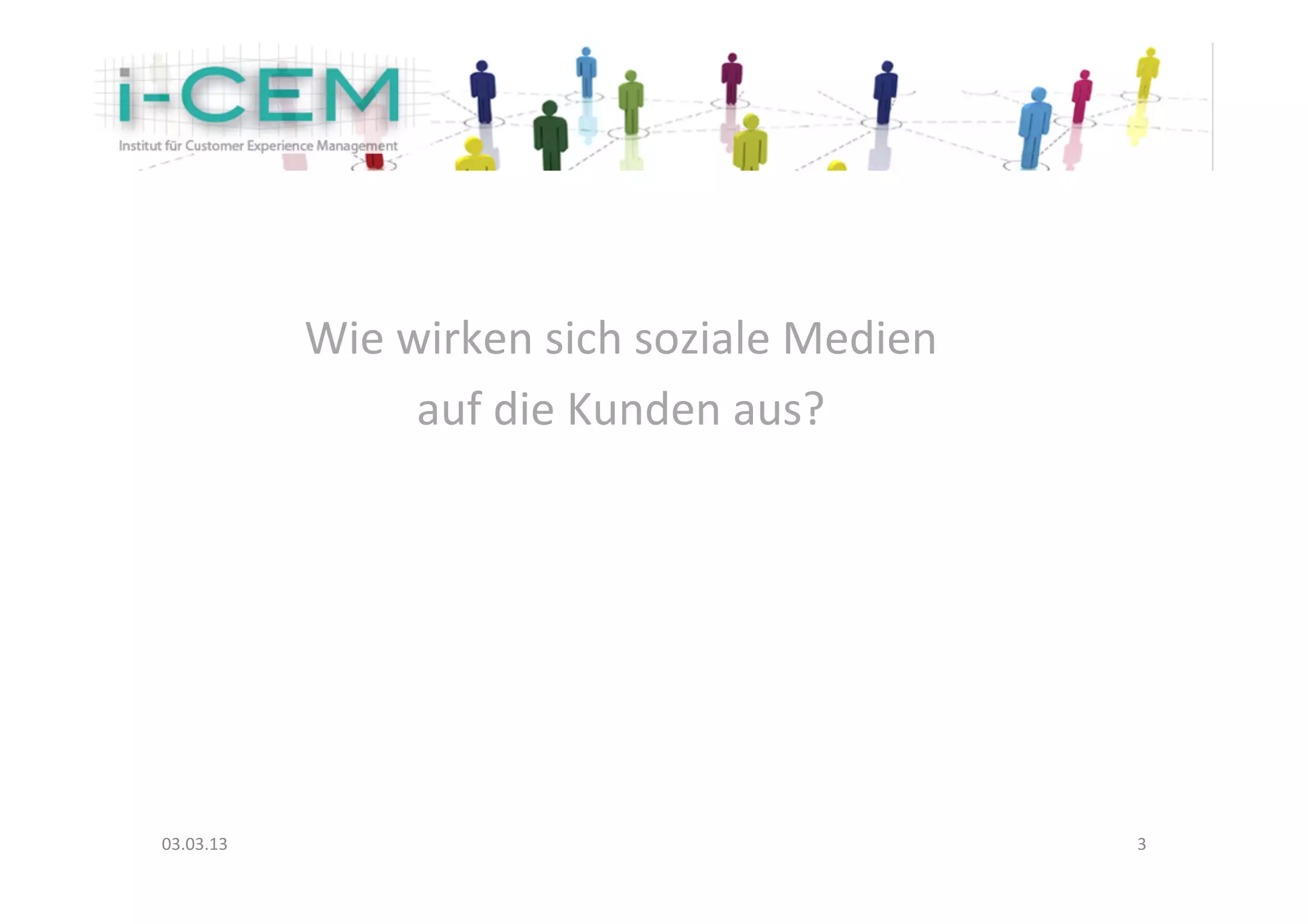 Wie	
  wirken	
  sich	
  soziale	
  Medien	
  	
  
                       auf	
  die	
  Kunden	
  aus?	
  
                                       	
  
                                       	
  




03.03.13	
                                                          3	
  
 