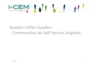 Kunden	
  helfen	
  Kunden	
  	
  
-­‐	
  CommuniNes	
  als	
  Self	
  Service	
  Angebot	
  




 03.03.13	
                                                  21	
  
 