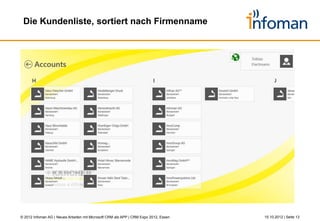 Der Einstieg – im Bereich Service




© 2012 Infoman AG | Neues Arbeiten mit Microsoft CRM als APP | CRM Expo 2012, Essen   26.10.2012 | Seite 13
 