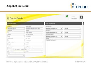 CRM Excellence für die Hightech Industrie:
 CRM Beratung und IT-Lösungen



                                               • gegründet 1998 als Spin Off der Fraunhofer-Gesellschaft
                                               • über 90 Mitarbeiter
                                               • Hauptsitz in Stuttgart; Standorte in Köln und Zürich
                                               • Tochtergesellschaften: Infoman GmbH; Infoman Schweiz AG
                                               • CRM Unternehmensberatung & CRM-IT-Systemhaus für
                                                 Enterprise-Unternehmen aus der Hightech Industrie
                                               • Nummer 1 CRM Partner von Microsoft Deutschland;
                                                 weltweit unter den Top CRM Partnern von Microsoft




    [Hauptsitz in Stuttgart-Vaihingen]




© 2012 Infoman AG | Neues Arbeiten mit Microsoft CRM als APP | CRM Expo 2012, Essen                     26.10.2012 | Seite 17
 