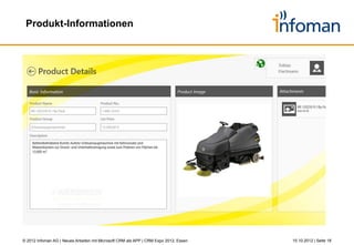 Microsoft Dynamics CRM – eine Übersicht




2.700.000 USER                  36.000 KUNDEN                    31% WACHSTUM              CRM CHAMPION               60% CLOUD
weltweit arbeiten live mit       weltweit vertrauen auf             weltweit pro Quartal      Platz 2 bei Gartner     aller neuen Lizenzen
Microsoft Dynamics CRM          Microsoft Dynamics CRM            Microsoft Dynamics CRM   Microsoft Dynamics CRM   Microsoft Dynamics CRM




  © 2012 Infoman AG | Neues Arbeiten mit Microsoft CRM als APP | CRM Expo 2012, Essen                                  26.10.2012 | Seite 18
 
