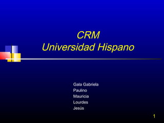 CRM
Universidad Hispano

Gala Gabriela
Paulino
Mauricia
Lourdes
Jesús

1

 