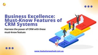 Business Excellence:
Must-Know Features of
CRM Systems
www.itsolutionssolved.com.au
Harness the power of CRM with these
must-know featues
 
