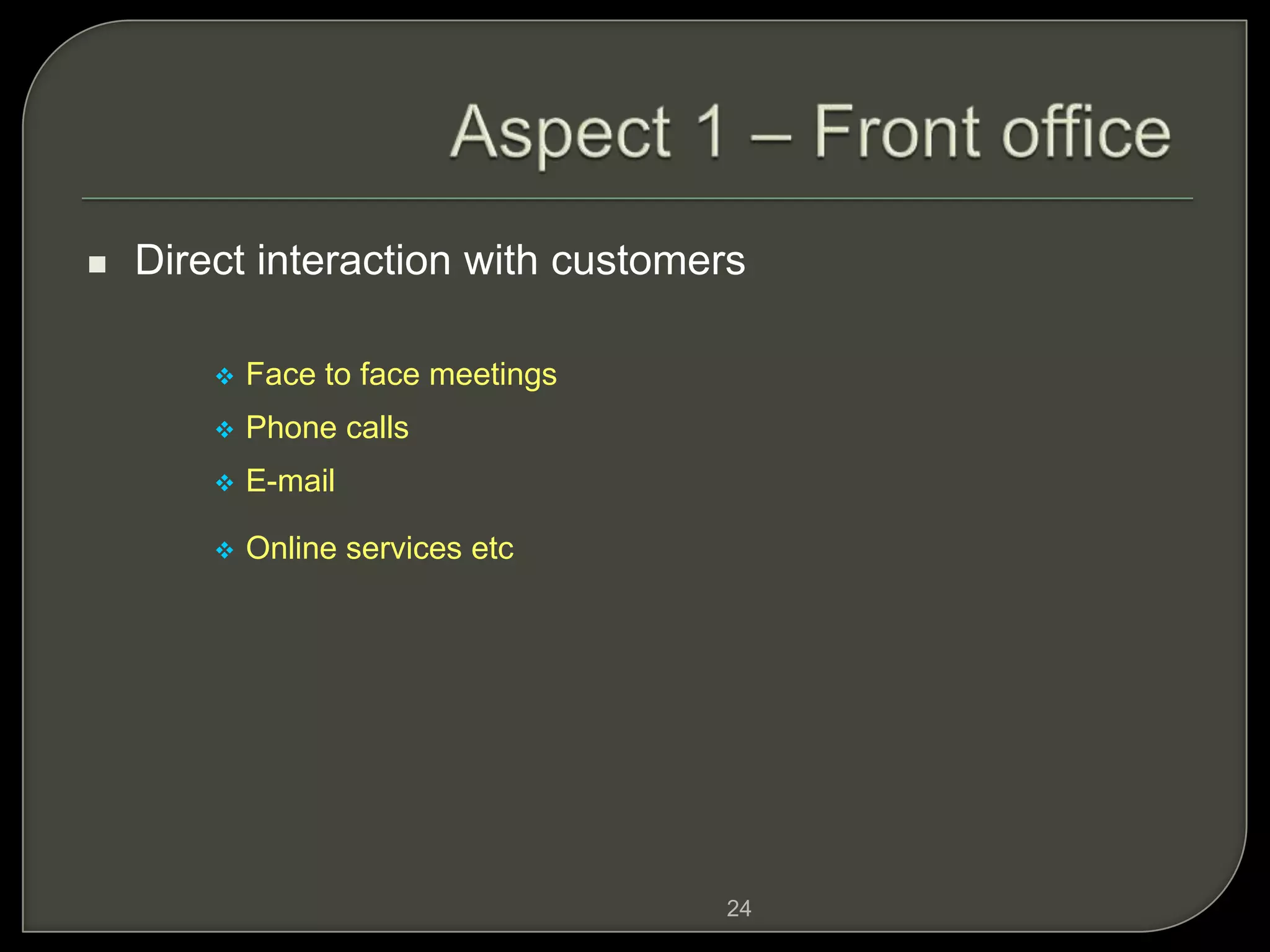 24
 Direct interaction with customers
 Face to face meetings
 Phone calls
 E-mail
 Online services etc
 