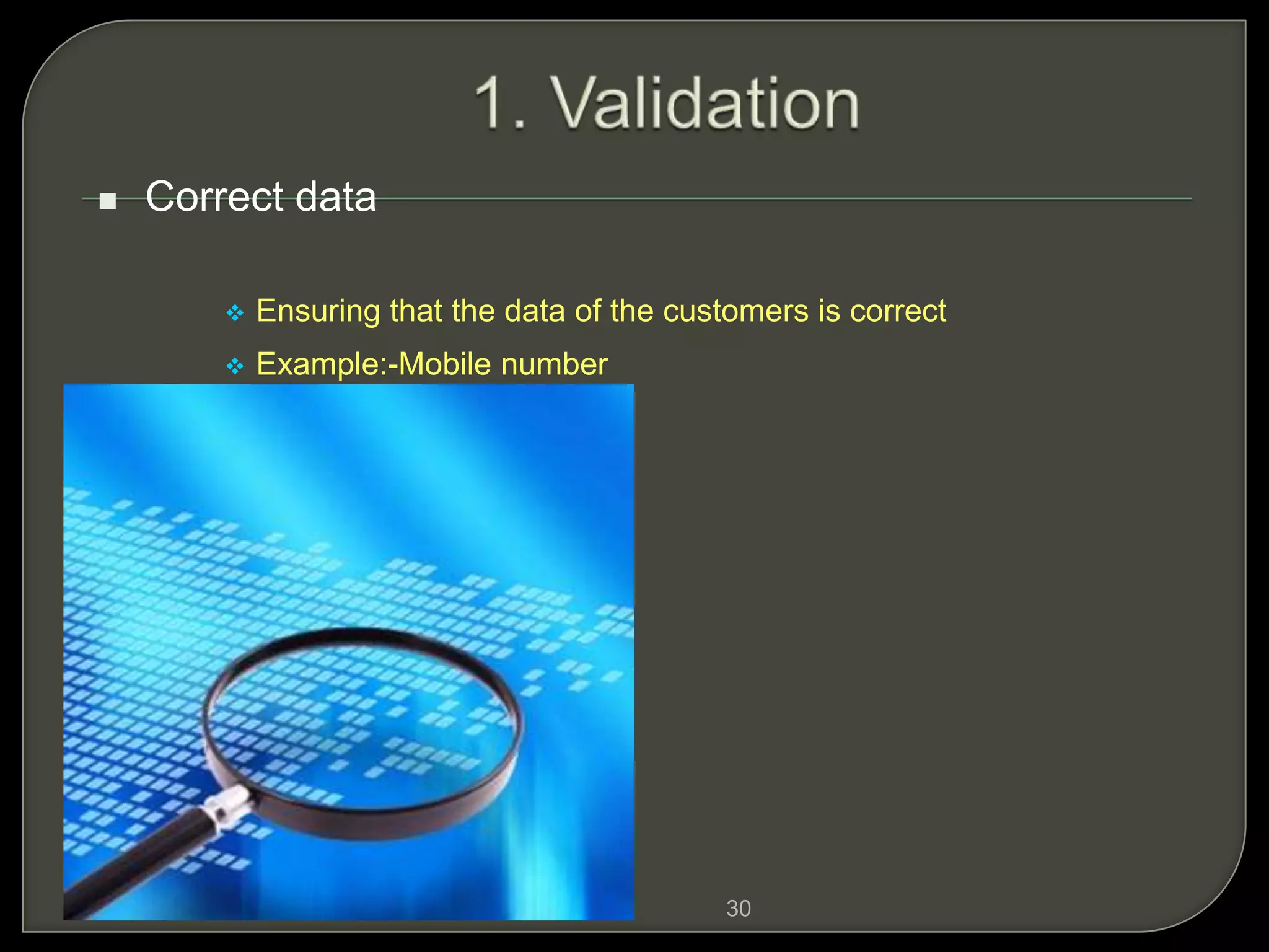 30
 Correct data
 Ensuring that the data of the customers is correct
 Example:-Mobile number
 