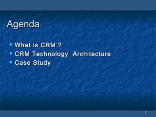 22
AgendaAgenda
 What is CRM ?What is CRM ?
 CRM Technology ArchitectureCRM Technology Architecture
 Case StudyCase Study
 