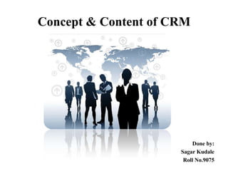 Concept & Content of CRM

Done by:
Sagar Kudale
Roll No.9075

 