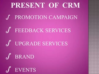 PRESENT OF CRM
∫   PROMOTION CAMPAIGN

∫ FEEDBACK SERVICES

∫ UPGRADE SERVICES

∫ BRAND

∫ EVENTS
 