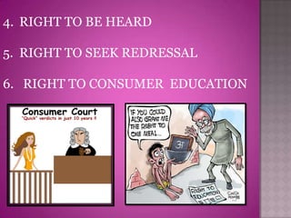 4. RIGHT TO BE HEARD

5. RIGHT TO SEEK REDRESSAL

6. RIGHT TO CONSUMER EDUCATION
 