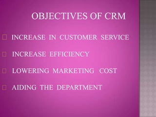 OBJECTIVES OF CRM

 INCREASE IN CUSTOMER SERVICE

 INCREASE EFFICIENCY

 LOWERING MARKETING COST

 AIDING THE DEPARTMENT
 