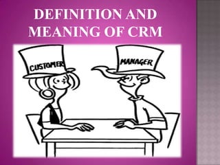 DEFINITION AND
MEANING OF CRM
 