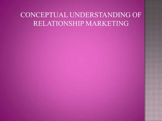CONCEPTUAL UNDERSTANDING OF
   RELATIONSHIP MARKETING
 