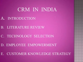 CRM IN INDIA
A. INTRODUCTION

B. LITERATURE REVIEW

C. TECHNOLOGY SELECTION

D. EMPLOYEE EMPOWERMENT

E. CUSTOMER KNOWLEDGE STRATEGY
 