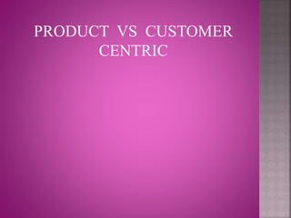 PRODUCT VS CUSTOMER
CENTRIC