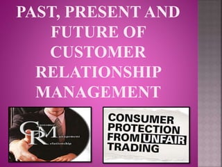 PAST, PRESENT AND
FUTURE OF
CUSTOMER
RELATIONSHIP
MANAGEMENT
 